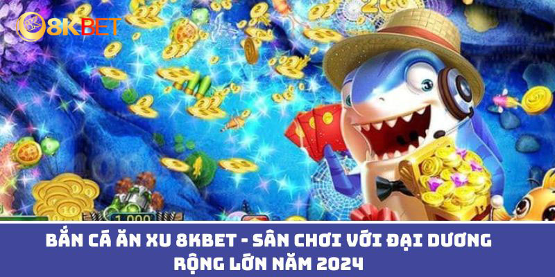 bắn cá ăn xu 8kbet